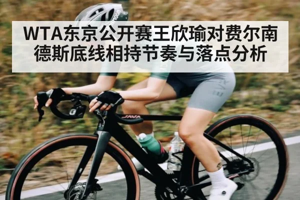 WTA东京公开赛王欣瑜对费尔南德斯底线相持节奏与落点分析 - kaiyun